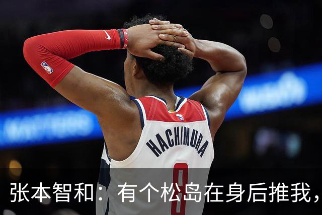 张本智和：有个松岛在身后推我，我的乒乓球世界变得火热